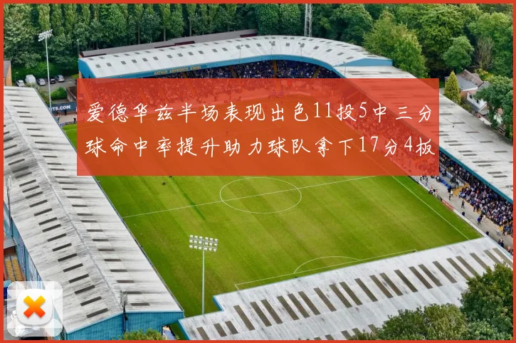 爱德华兹半场表现出色11投5中三分球命中率提升助力球队拿下17分4板1助