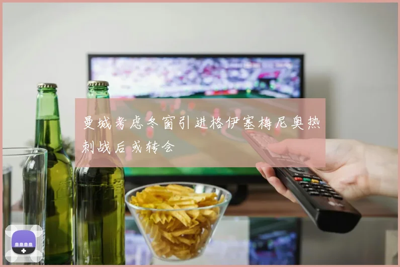 曼城考虑冬窗引进格伊塞梅尼奥热刺战后或转会