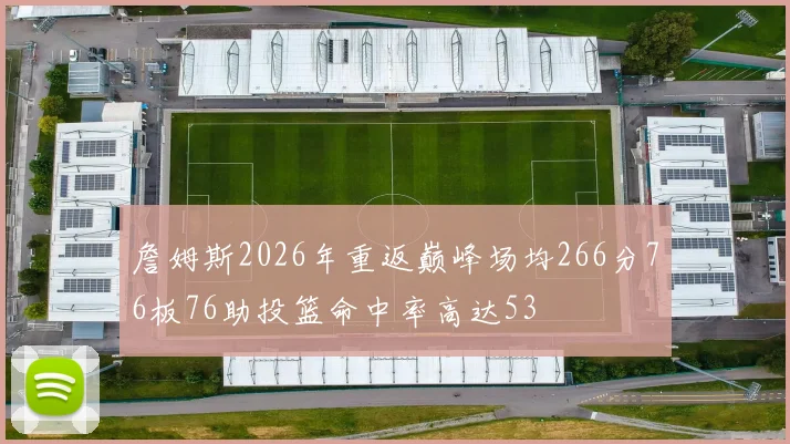 詹姆斯2026年重返巅峰场均266分76板76助投篮命中率高达53