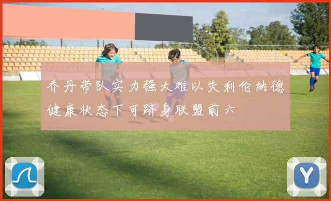 乔丹带队实力强大难以失利伦纳德健康状态下可跻身联盟前六